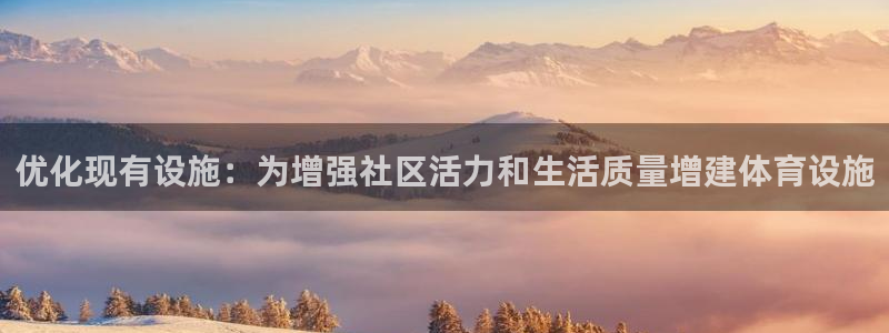 意昂4娱乐：优化现有设施：为增强社区活力和生活质量增