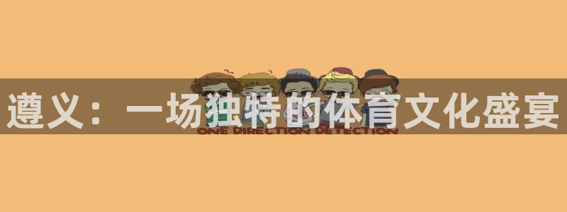 意昂体育4平台注册流程视频：遵义：一场独特的体育文化