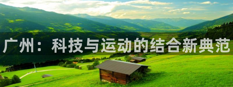 意昂4娱乐平台：广州：科技与运动的结合新典范