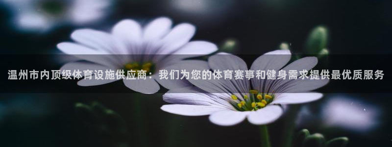 意昂体育4招商电话地址：温州市内顶级体育设施供应商：