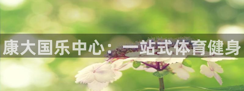 意昂4官网：康大国乐中心：一站式体育健身