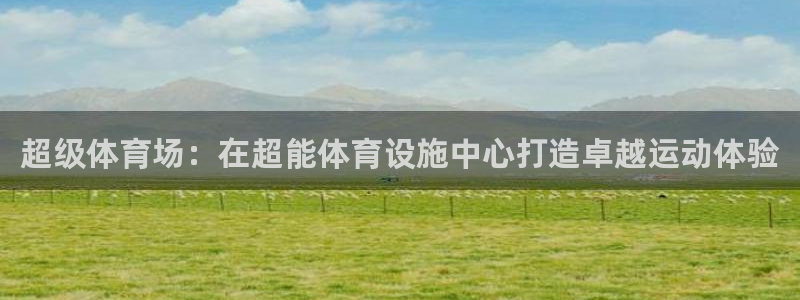 意昂体育4招商电话地址：超级体育场：在超能体育设施中