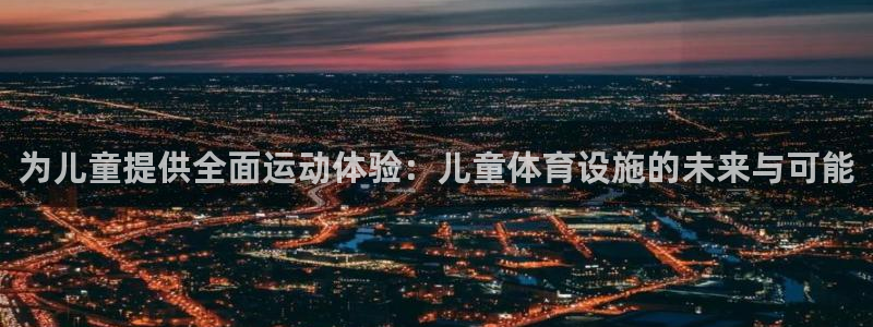 意昂体育4开户：为儿童提供全面运动体验：儿童体育设施