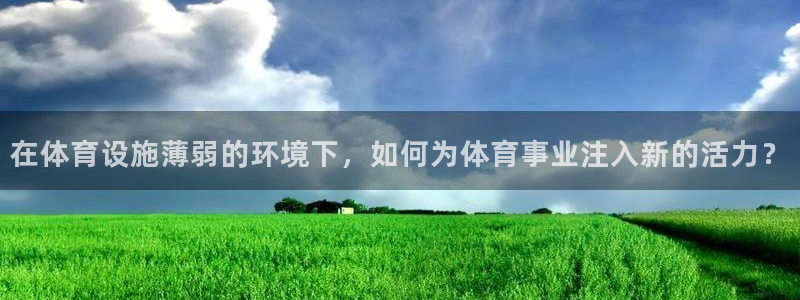 意昂4集团官网首页：在体育设施薄弱的环境下，如何为体