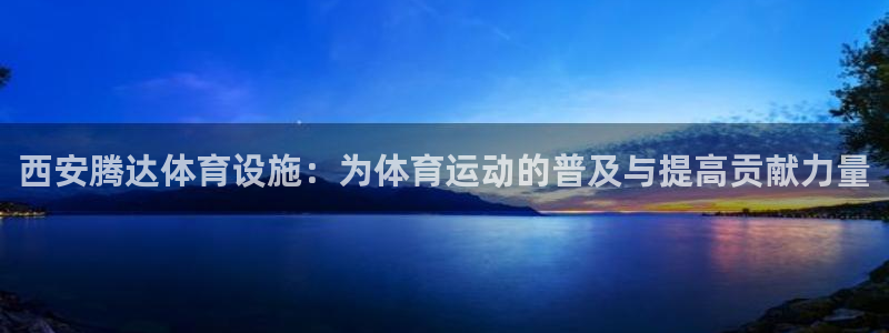 意昂体育4平台注册要钱吗是真的吗：西安腾达体育设施：