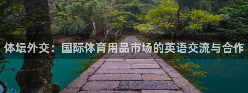 意昂4娱乐代理怎么样：体坛外交：国际体育用品市场的英