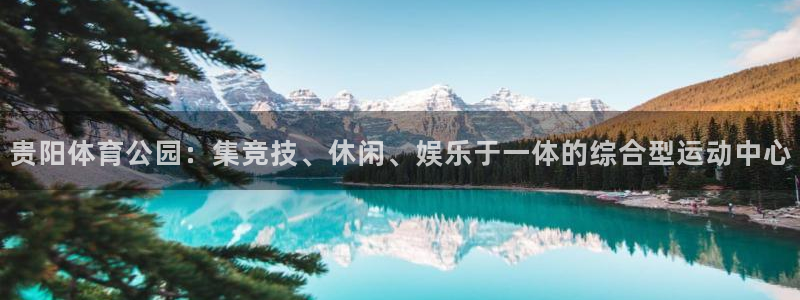 意昂4娱乐网站：贵阳体育公园：集竞技、休闲、娱乐于一
