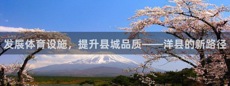 意昂体育4平台注册要钱吗是真的吗：发展体育设施，提升县城品质