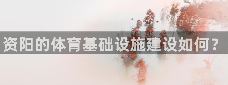 意昂体育4平台是正规平台吗知乎：资阳的体育基础设施建