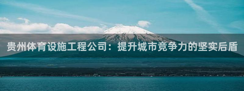 意昂体育4平台注册流程视频：贵州体育设施工程公司：提