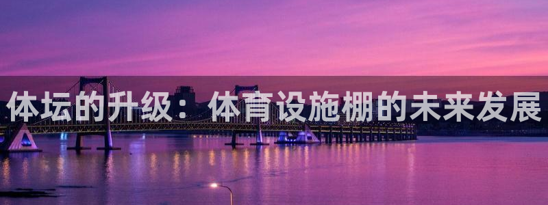 德国意昂4集团：体坛的升级：体育设施棚的未来发展