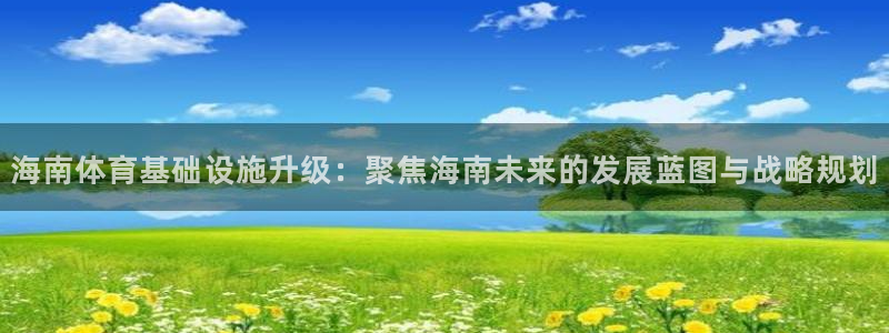 意昂4娱乐首页网站大全：海南体育基础设施升级：聚焦海