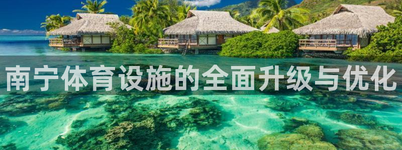 意昂4新能源：南宁体育设施的全面升级与优化