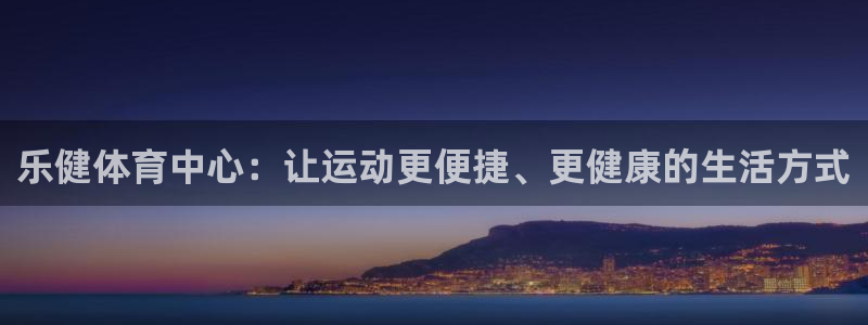 意昂体育4招商电话号码：乐健体育中心：让运动更便捷、更健康的