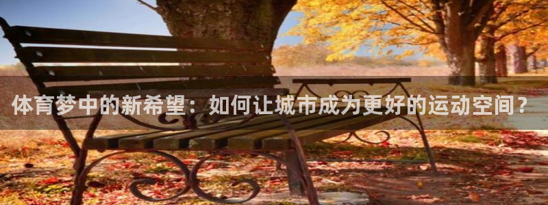意昂体育4软件：体育梦中的新希望：如何让城市成为更好