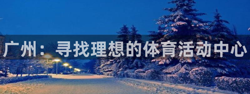 意昂4神州：广州：寻找理想的体育活动中心