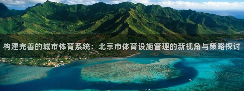 意昂体育4联系电话：构建完善的城市体育系统：北京市体