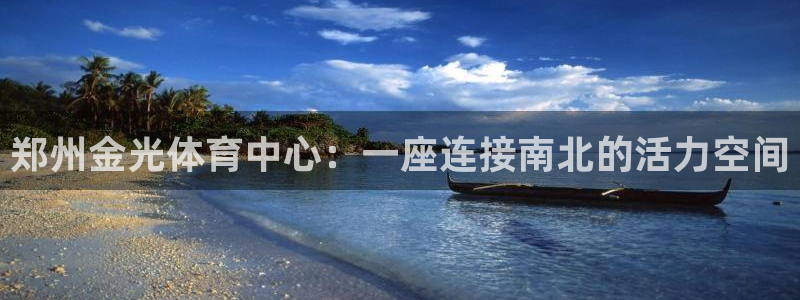 意昂4娱乐代理怎么样：郑州金光体育中心：一座连接南北
