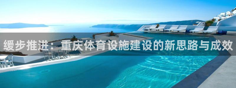 意昂体育4招商电话号码是多少：缓步推进：重庆体育设施