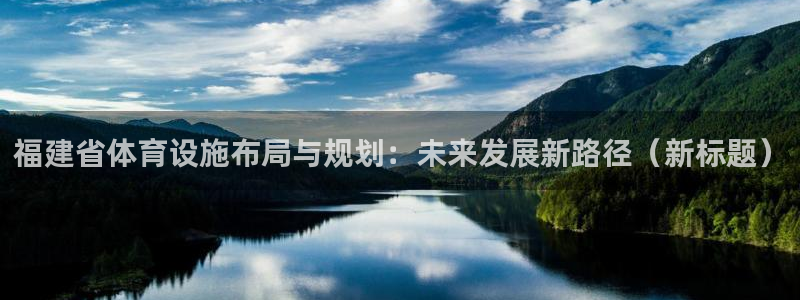 意昂体育4：福建省体育设施布局与规划：未来发展新路径