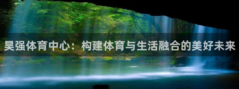 意昂4娱乐代理怎么样：昊强体育中心：构建体育与生活融