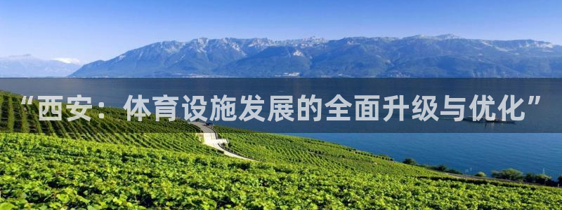 意昂4五金厂：“西安：体育设施发展的全面升级与优化”