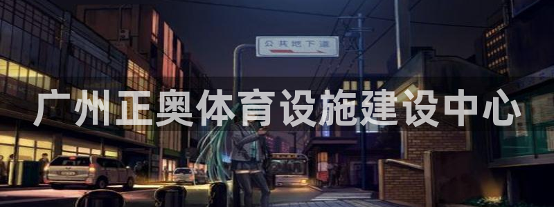 意昂平台体育：广州正奥体育设施建设中心