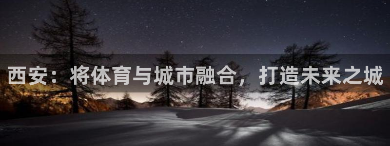 意昂体育4平台注册要钱吗：西安：将体育与城市融合，打