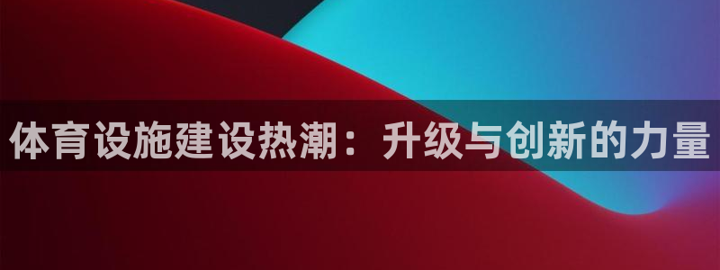 意昂体育4招商电话号码查询：体育设施建设热潮：升级与