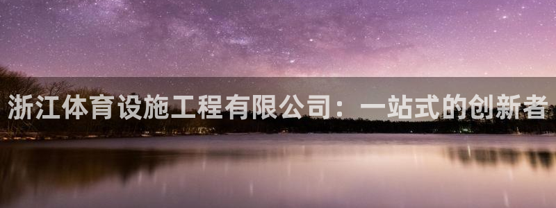 意昂4娱乐网站：浙江体育设施工程有限公司：一站式的创