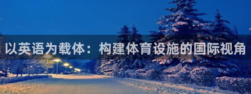 意昂4娱乐平台：以英语为载体：构建体育设施的国际视角