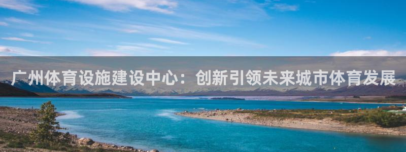 意昂体育4招商电话号码是多少啊：广州体育设施建设中心