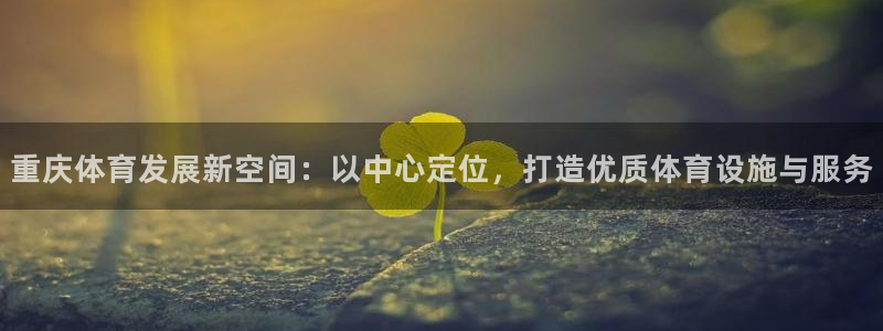 海南意昂体育4：重庆体育发展新空间：以中心定位，打造优质体育