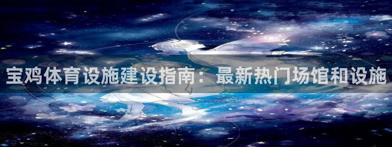 意昂4集团E.ON：宝鸡体育设施建设指南：最新热门场