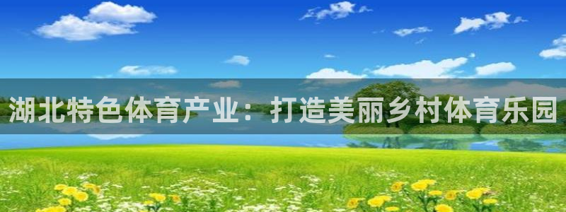 意昂4集团官网首页：湖北特色体育产业：打造美丽乡村体育乐园