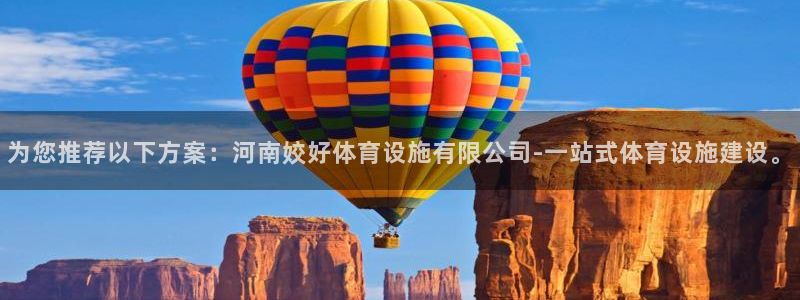 意昂4官方：为您推荐以下方案：河南姣好体育设施有限公