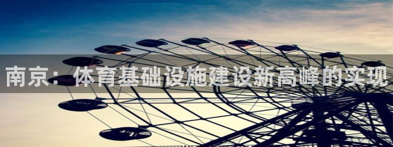 意昂体育4软件：南京：体育基础设施建设新高峰的实现