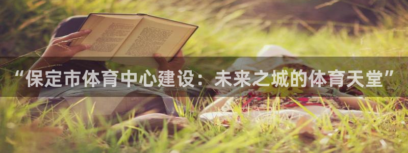 意昂体育4：“保定市体育中心建设：未来之城的体育天堂