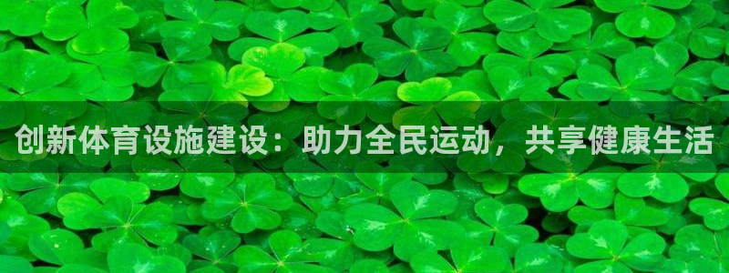 意昂体育4官方客服电话：创新体育设施建设：助力全民运