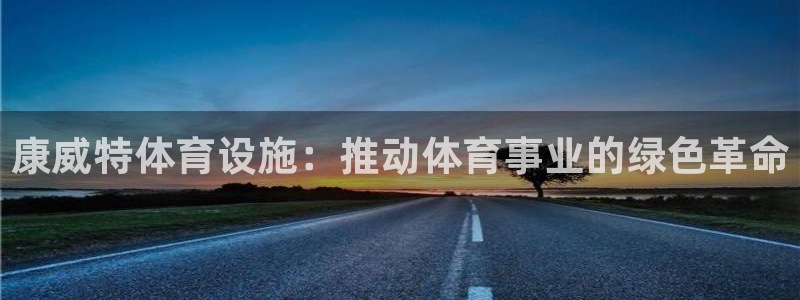 意昂4娱乐首页官网下载：康威特体育设施：推动体育事业