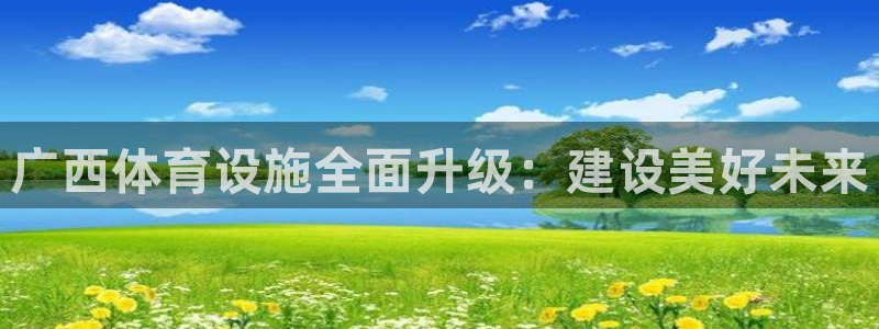 意昂4五金厂：广西体育设施全面升级：建设美好未来