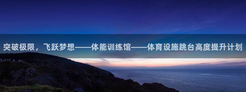 意昂体育4联系电话：突破极限，飞跃梦想——体能训练馆