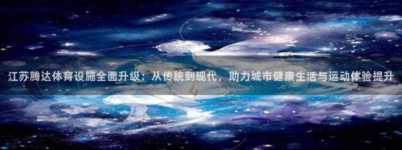 海南意昂体育4：江苏腾达体育设施全面升级：从传统到现