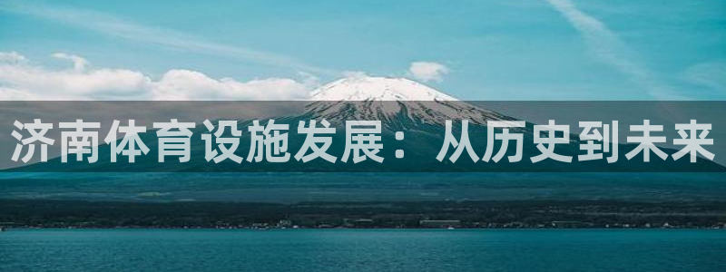 意昂4娱乐：济南体育设施发展：从历史到未来
