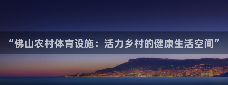 意昂4集团简介：“佛山农村体育设施：活力乡村的健康生