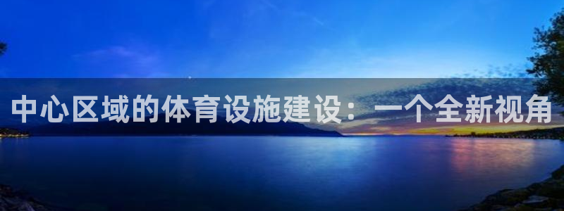 意昂4集团官网网址：中心区域的体育设施建设：一个全新视角