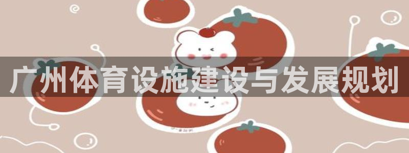 意昂4娱乐是那个系列的台子：广州体育设施建设与发展规