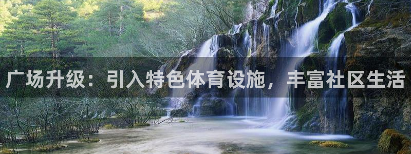 意昂体育4招商电话号码是多少号：广场升级：引入特色体育设施， 