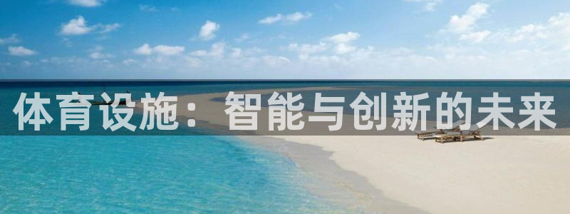 意昂4娱乐网站：体育设施：智能与创新的未来