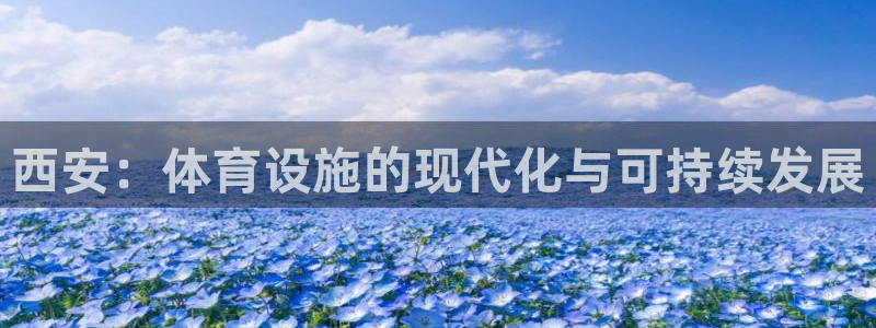 意昂体育4娱乐：西安：体育设施的现代化与可持续发展